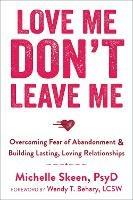 Love Me, Don't Leave Me: Overcoming Fear of Abandonment and Building Lasting, Loving Relationships - Michelle Skeen - cover
