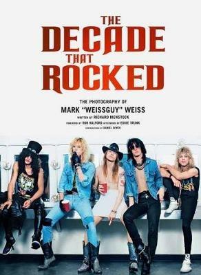 The Decade That Rocked: The Photography Of Mark Weissguy Weiss - Richard Bienstock,Mark Weiss - cover