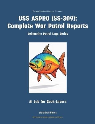 USS Aspro (Ss-309): Complete War Patrol Reports - Ai Lab for Book-Lovers - cover