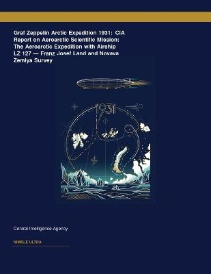 Graf Zeppelin Arctic Expedition 1931: CIA Report on Aeroarctic Scientific Mission: The Aeroarctic Expedition with Airship LZ 127 â " Franz Josef Land and Novaya Zemlya Survey - Central Intelligence Agency - cover