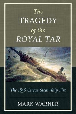 The Tragedy of the Royal Tar: The 1836 Circus Steamship Fire - Mark Warner - cover