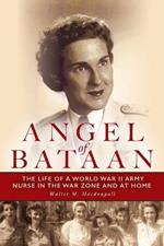 Angel of Bataan: The Life of a World War II Army Nurse in the War Zone and at Home