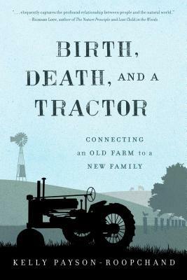 Birth, Death, and a Tractor: Connecting An Old Farm To a New Family - Kelly Payson-Roopchand - cover
