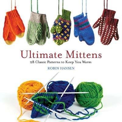 Ultimate Mittens: 28 Classic Patterns to Keep You Warm - Robin Hansen - cover