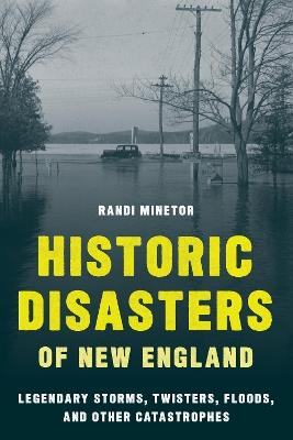 Historic Disasters of New England: Legendary Storms, Twisters, Floods, and Other Catastrophes - Randi Minetor - cover