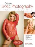 Create Erotic Photography: Find Models, Choose Locations, Design Great Lighting, and Sell Your Images