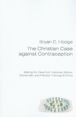 The Christian Case against Contraception - Bryan C Hodge - cover