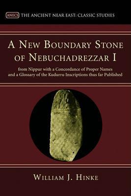 A New Boundary Stone of Nebuchadrezzar I from Nippur with a Concordance of Proper Names and a Glossary of the Kudurru Inscriptions thus far Published - William J Hinke - cover