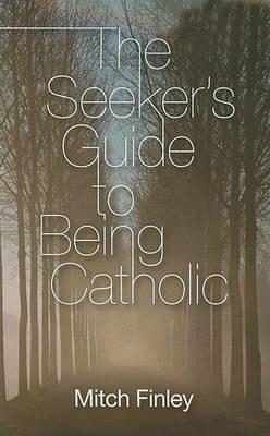 The Seeker's Guide to Being Catholic - Mitch Finley - cover