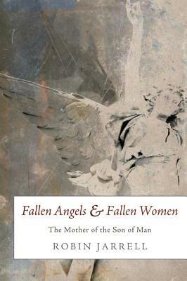 Fallen Angels and Fallen Women: The Mother of the Son of Man - Robin Jarrell - cover