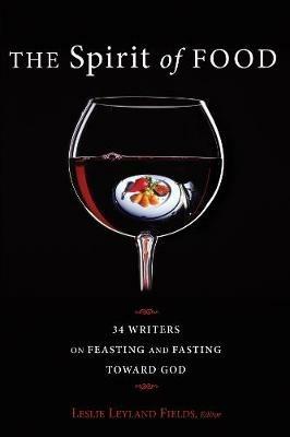 The Spirit of Food: Thirty-Four Writers on Feasting and Fasting Toward God - cover