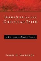 Irenaeus on the Christian Faith - James R Payton - cover