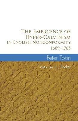The Emergence of Hyper-Calvinism in English Nonconformity 1689-1765 - Peter Toon - cover