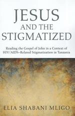 Jesus and the Stigmatized: Reading the Gospel of John in a Context of HIV/AIDS-Related Stigmatization in Tanzania