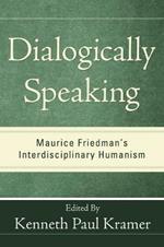 Dialogically Speaking: Maurice Friedman's Interdisciplinary Humanism