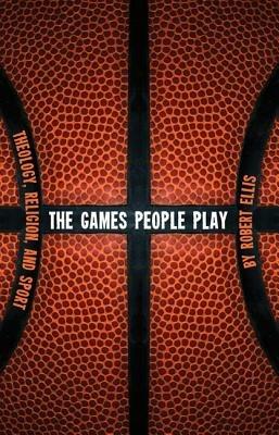 The Games People Play: Theology, Religion, and Sport - Robert Ellis - cover
