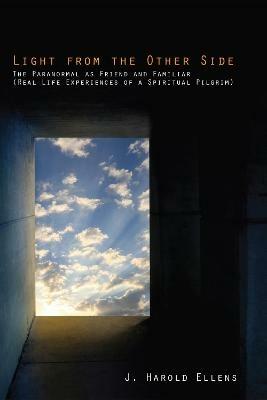 Light from the Other Side: The Paranormal as Friend and Familiar (Real Life Experiences of a Spiritual Pilgrim) - J Harold Ellens - cover
