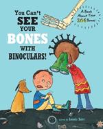You Can't See Your Bones With Binoculars: A Book About Your 206 Bones
