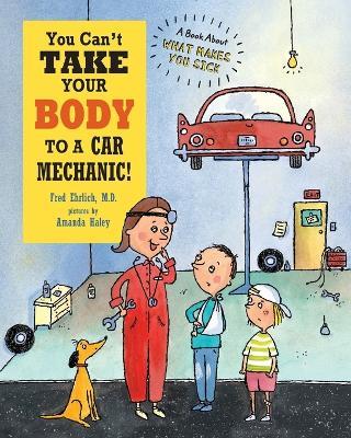 You Can't Take Your Body to a Car Mechanic: A Book About What Makes You Sick - Fred Ehrlich - cover