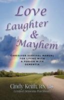 Love, Laughter & Mayhem: Caregiver Survival Manual For Living With A Person With Dimentia