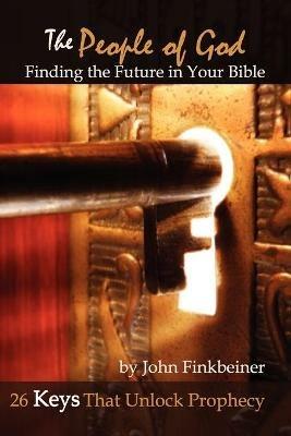 THE People of God: Finding the Future in Your Bible - 26 Keys That Unlock Prophecy - John Finkbeiner - cover
