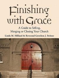 Finishing with Grace: A Guide to Selling, Merging, or Closing Your Church - Linda M. Hilliard,Reverend Gretchen J. Switzer - cover