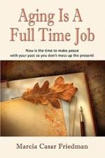 Aging is A Full Time Job: Now Is The Time To Make Peace With Your Past So You Don't Mess Up The Present!