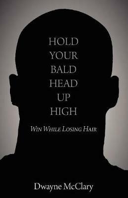 Hold Your Bald Head Up High: Win While Losing Hair - Dwayne McClary - cover