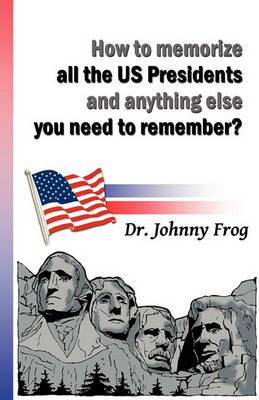 How to Memorize All the U.S. Presidents and Anything Else You Need to Remember? - Johnny Frog - cover