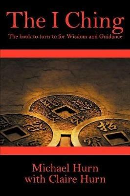 The I Ching: The Book to Turn to for Wisdom and Guidance - Michael Hurn - cover