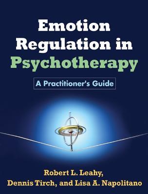 Emotion Regulation in Psychotherapy: A Practitioner's Guide - Robert L. Leahy,Dennis Tirch,Lisa A. Napolitano - cover