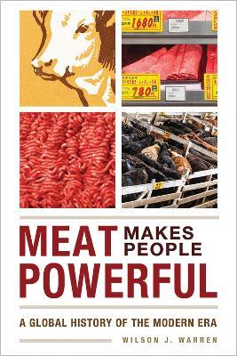 Meat Makes People Powerful: A Global History of the Modern Era - Wilson J. Warren - cover