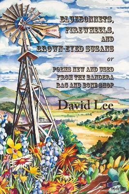 Bluebonnets, Firewheels, and Brown-eyed Susans, or, Poems New and Used From the Bandera Rag and Bone Shop - David Lee - cover