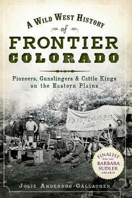 A Wild West History of Frontier Colorado: Pioneers Gunslingers & Cattle Kings on the Eastern Plains