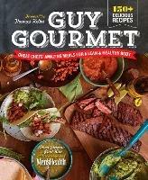 Guy Gourmet: Great Chefs' Best Meals for a Lean & Healthy Body: A Cookbook - Adina Steiman,Paul Kita,Editors of Men's Health Magazi - cover