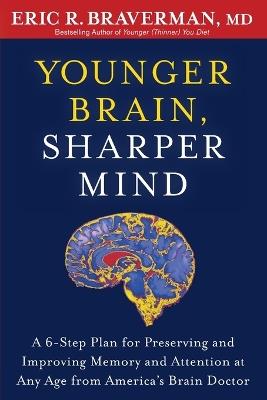 Younger Brain, Sharper Mind: A 6-Step Plan for Preserving and Improving Memory and Attention at Any Age from America's Brain Doctor - Eric R. Braverman - cover