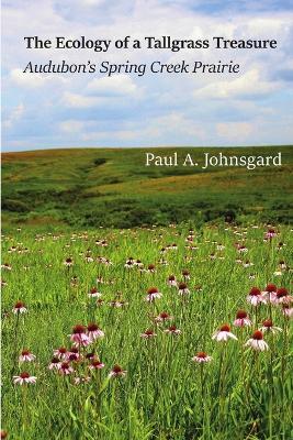 The Ecology of a Tallgrass Treasure: Audubon's Spring Creek Prairie - Paul Johnsgard - cover