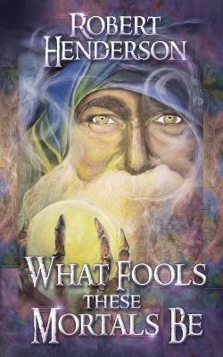What Fools These Mortals Be - Robert Henderson - cover