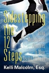 Sidestepping the 12 Steps: Using Metaphysical Principles to Move Beyond Addiction - Esq Kelli Malcolm - cover
