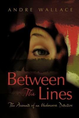 Between the Lines: The Accounts of an Undercover Detective - Andre Wallace - cover