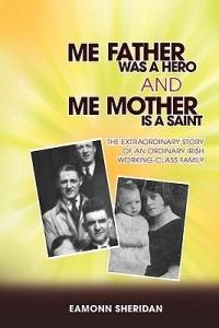Me Father Was a Hero and Me Mother Is a Saint: The Extraordinary Story of an Ordinary Irish Working-Class Family - Eamonn Sheridan - cover