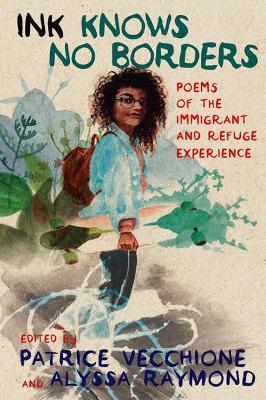 Ink Knows No Borders: Poems of the Immigrant and Refugee Experience - Patrice Vecchione,Alyssa Raymond,Javier Zamora - cover