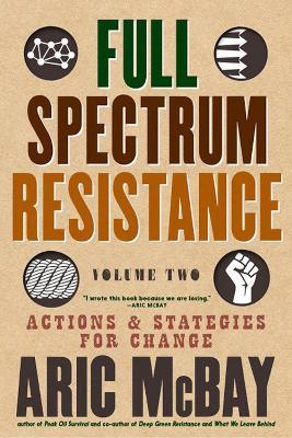 Full Spectrum Resistance, Volume Two: Actions and Strategies for Change - Aric McBay - cover