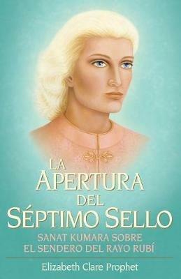 La Apertura del Septimo Sello: Sanat Kumara Sobre El Sendero Del Rayo Rubi - Elizabeth Clare Prophet - cover
