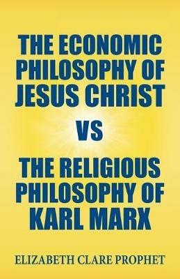 The Economic Philosophy of Jesus Christ vs The Religious Philosophy of Karl Marx - Elizabeth Clare Prophet - cover