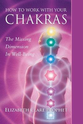 How to Work with Your Chakras: The Missing Dimension in Well-Being - Elizabeth Clare Prophet - cover