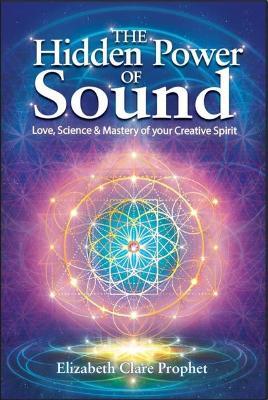 The Hidden Power of Sound: Love, Science & Mastery of Your Creative Spirit - Elizabeth Clare Prophet - cover
