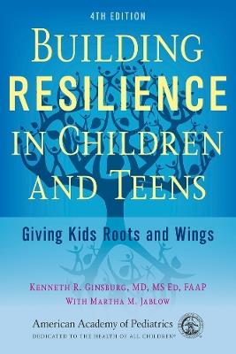 Building Resilience in Children and Teens: Giving Kids Roots and Wings - Kenneth R Ginsburg MD, MS Ed, FAAP,Martha M Jablow - cover