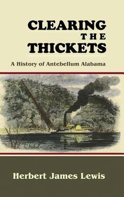 Clearing the Thickets: A History of Antebellum Alabama - Herbert James Lewis - cover