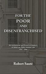 For the Poor and Disenfranchised: An Institutional and Historical Analysis of American Public Interest Law, 1876-1990